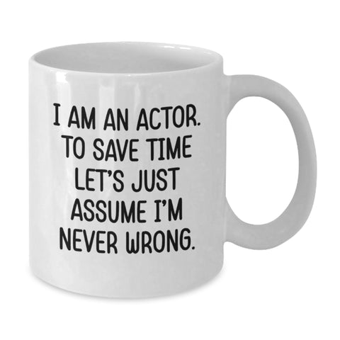 Image of Funny Actor White Coffee Mug - Gifts from Friends to Actor for Valentine's - White Coffee Mug with 'I Am An Actor. To Save Time Let's Just Assume I'm Never Wrong.' Quote - Additional