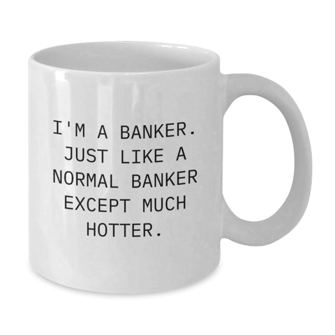Image of Funny Banker Gifts from Friends for Graduation Unique White Coffee Mug, I'm A Banker. Just Like A Normal Banker Except Much Hotter. - Additional