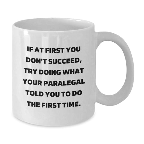 Image of Paralegal Humor Funny White Coffee Mug Gifts from Friends for Birthday, If At First You Don't Succeed, Try Doing What Your Paralegal Told You To Do The First Time. - Additional