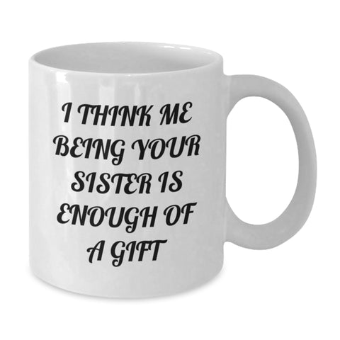 Image of Funny Sister Gifts from Men, Women, Friends, or Family - White Coffee Mug with I Think Me Being Your Sister Is Enough Of A Gift Quote for Sister, Christmas Unique Gifts, and Presents - Additional