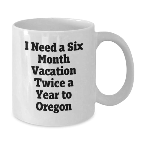 Image of Funny Oregon White Coffee Mug for Friends, Gifts from Men to Friends for Graduation Unique Gifts, I Need A Six Month Vacation Twice A Year To Oregon - Additional