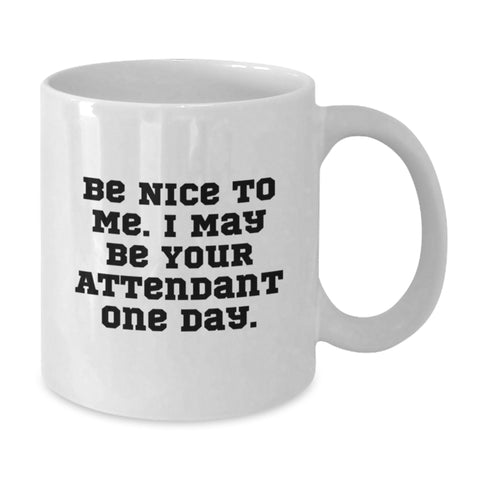 Image of Funny Attendant Coffee Mug Gift for Friends from Coworkers - White 11oz/15oz Ceramic Birthday Coffee Mugs - Be Nice To Me I May Be Your Attendant One Day. - Additional