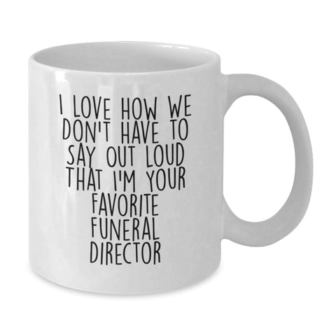 Image of Funny Funeral Director Gifts from Friends and Family, Unique White Coffee Mug for Graduation, I Love How We Don't Have To Say Out Loud That I'm Your Favorite Funeral Director - Additional
