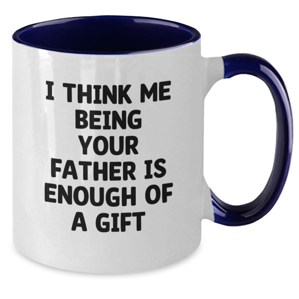Funny Father's Day Unique Gifts from Men to Dad, I Think Me Being Your Father Is Enough Of A Gift Two Tone Coffee Mug for Graduation - Additional