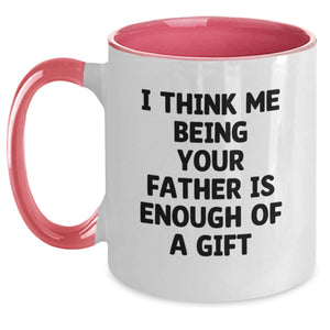 Funny Father's Day Unique Gifts from Men to Dad, I Think Me Being Your Father Is Enough Of A Gift Two Tone Coffee Mug for Graduation