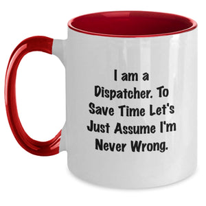 Dispatcher Humor Funny Birthday Unique Gift for Friends, Coworkers, Family - 'I Am A Dispatcher. To Save Time Let's Just Assume I'm Never Wrong.' Two Tone Coffee Mug