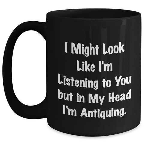 Image of Antiquing Humor Funny Black Coffee Mug Gifts for Men from Antiquing Enthusiasts, I Might Look Like I'm Listening To You But In My Head I'm Antiquing, Unique Father's Day Unique Gifts - Main