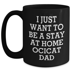 Ocicat Dad Funny Gifts from Men for Father's Day Unique Black Coffee Mugs - 'I Just Want To Be A Stay At Home Ocicat Dad'
