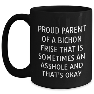 Bichon Frise Dog Dad's Funny Gift, Proud Parent Of A Bichon Frise That Is Sometimes An Asshole And That's Okay, Black Coffee Mug for Him, Gifts from Mom to Dad on Father's Day