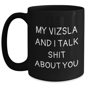 Funny Vizsla Dog Gifts for Mom - My Vizsla And I Talk Shit About You Quote Black Coffee Mug, Gifts from Family to Vizsla Dog Lovers on Mother's Day - Gifts for Her