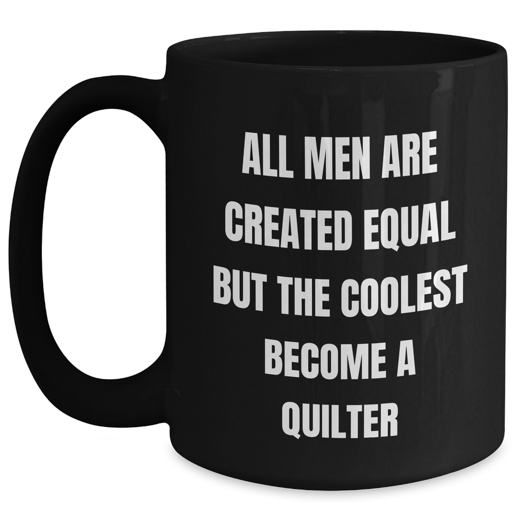 Quilter Gifts from Men for Mother's Day Unique Black Coffee Mug - Funny Quote 'All Men Are Created Equal But The Coolest Become A Quilter' - Main
