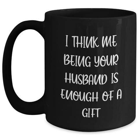 Image of Funny Husband Gifts from Mom - 'I Think Me Being Your Husband Is Enough Of A Gift' Black Coffee Mug, Mother's Day Unique Gifts for Husband, Men, Funny Black Mugs, Husband Birthday Unique Gifts - Main
