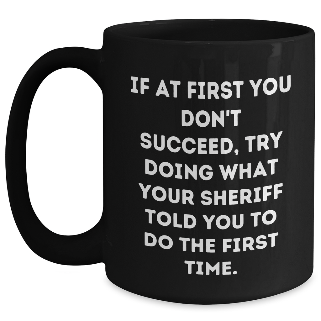 Funny Sheriff Gifts for Men from Friends, 'If At First You Don't Succeed, Try Doing What Your Sheriff Told You To Do The First Time.' Black Coffee Mug, Graduation Unique Gifts - Main