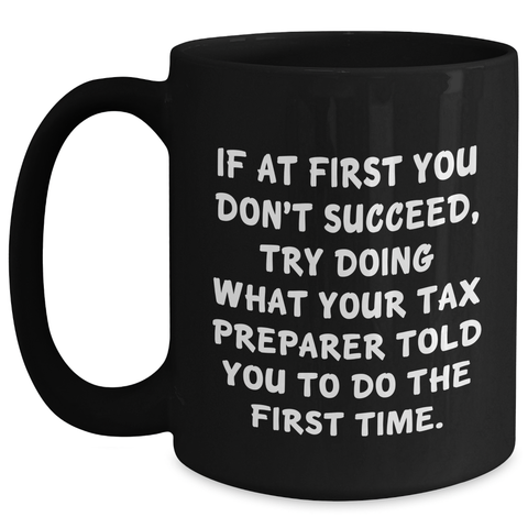 Image of Funny Tax Preparer Gift Ideas, 'If At First You Don't Succeed, Try Doing What Your Tax Preparer Told You To Do The First Time.' Black Coffee Mug for Graduation Unique Gifts from Friends to Coworkers - Main