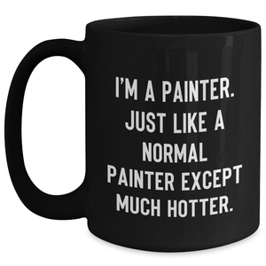 Funny Painter Gifts for Mother's Day, I'm A Painter. Just Like A Normal Painter Except Much Hotter. Black Coffee Mug Gifts from Men to Women, Friends, Coworkers, or Family