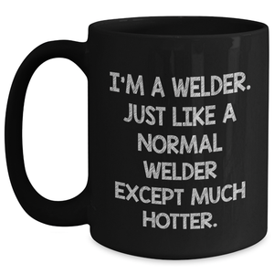 Funny Welder Gifts for Mom - I'm A Welder. Just Like A Normal Welder Except Much Hotter. - Gifts from Family to Friends, Unique Black Coffee Mug for Welder, Mother's Day Unique Gifts