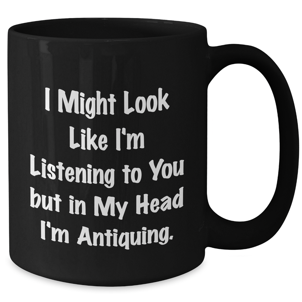 Antiquing Humor Funny Black Coffee Mug Gifts for Men from Antiquing Enthusiasts, I Might Look Like I'm Listening To You But In My Head I'm Antiquing, Unique Father's Day Unique Gifts - Additional