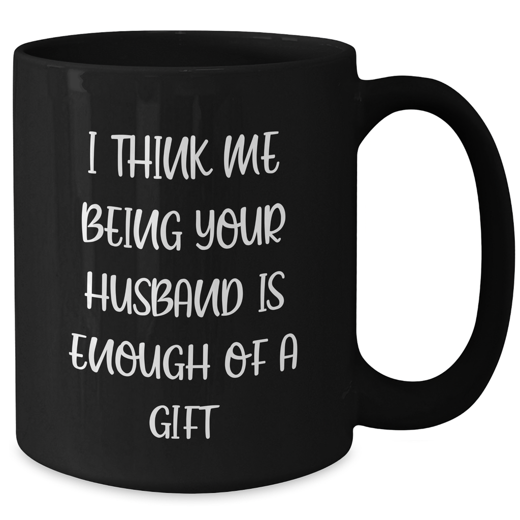Funny Husband Gifts from Mom - 'I Think Me Being Your Husband Is Enough Of A Gift' Black Coffee Mug, Mother's Day Unique Gifts for Husband, Men, Funny Black Mugs, Husband Birthday Unique Gifts - Additional