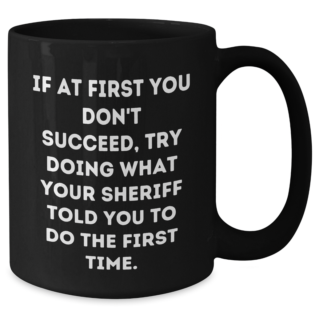 Funny Sheriff Gifts for Men from Friends, 'If At First You Don't Succeed, Try Doing What Your Sheriff Told You To Do The First Time.' Black Coffee Mug, Graduation Unique Gifts - Additional