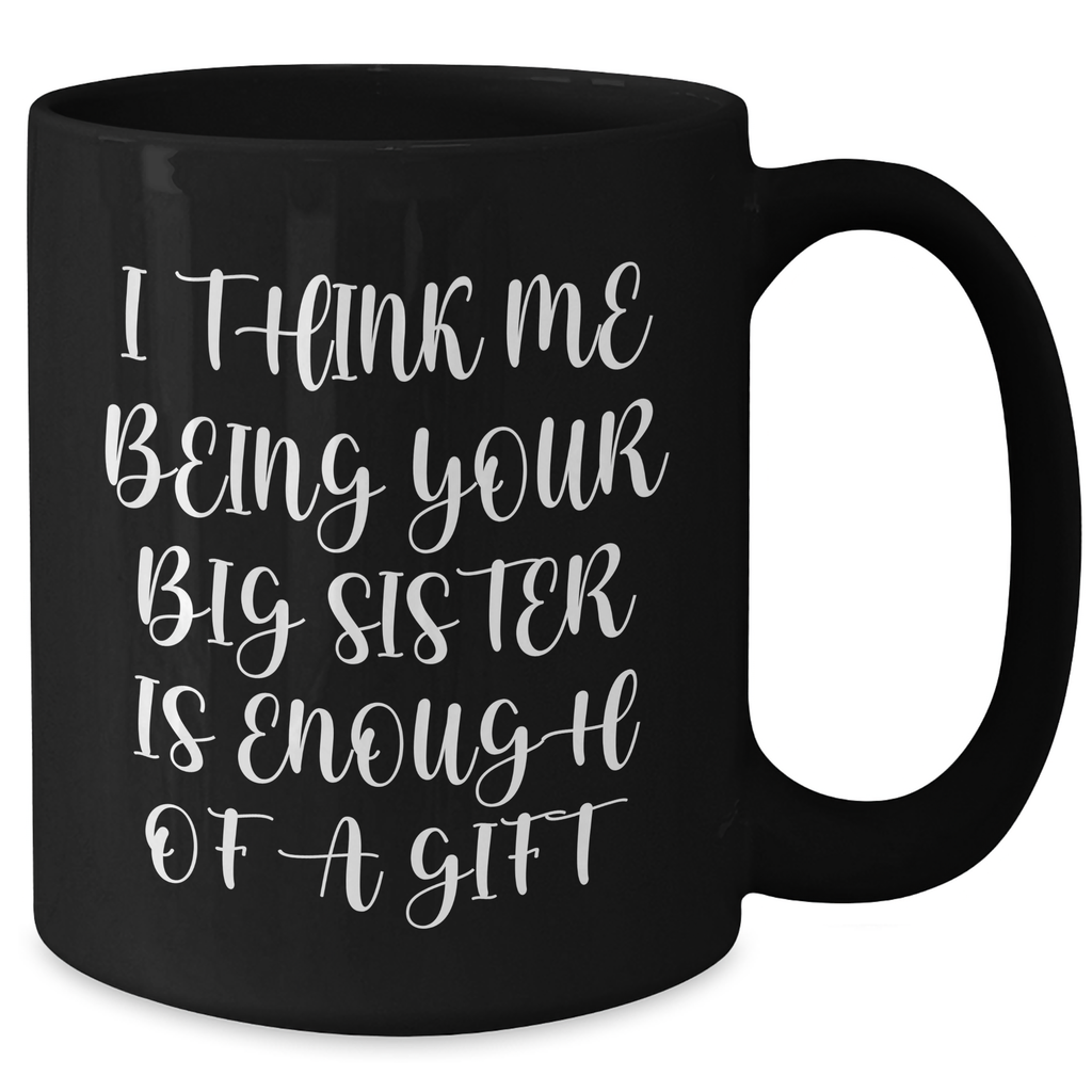 Funny Big Sister Gifts from Mom on Mother's Day - I Think Me Being Your Big Sister Is Enough Of A Gift Black Coffee Mug - Additional