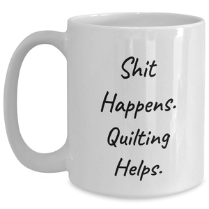 Quilting Humor Gifts from Friends for Men on Father's Day, White Coffee Mug with Funny Quote 'Shit Happens. Quilting Helps.'