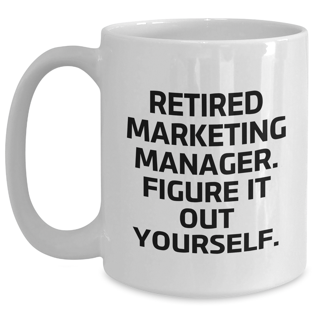 Marketing Manager Funny Gifts from Friends on Father's Day - White Coffee Mug, Retired Marketing Manager. Figure It Out Yourself. - Main