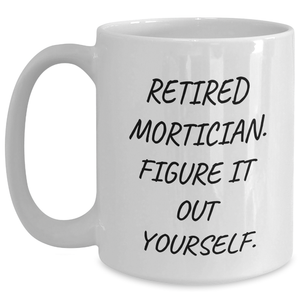 Mortician Humor White Coffee Mug, 'Retired Mortician. Figure It Out Yourself.', Gifts from Men to Mortician Friends, Unique Father's Day Unique Gifts