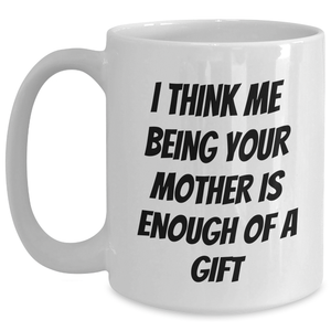Funny White Coffee Mug Gifts from Mother to Mother, 'I Think Me Being Your Mother Is Enough Of A Gift' on Father's Day