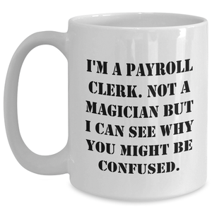 Funny Payroll Clerk Gifts, White Coffee Mug, 'I'm A Payroll Clerk. Not A Magician...' for Dad, Gifts from Men, Perfect Payroll Clerk Birthday or Father's Day Unique Gifts for Him