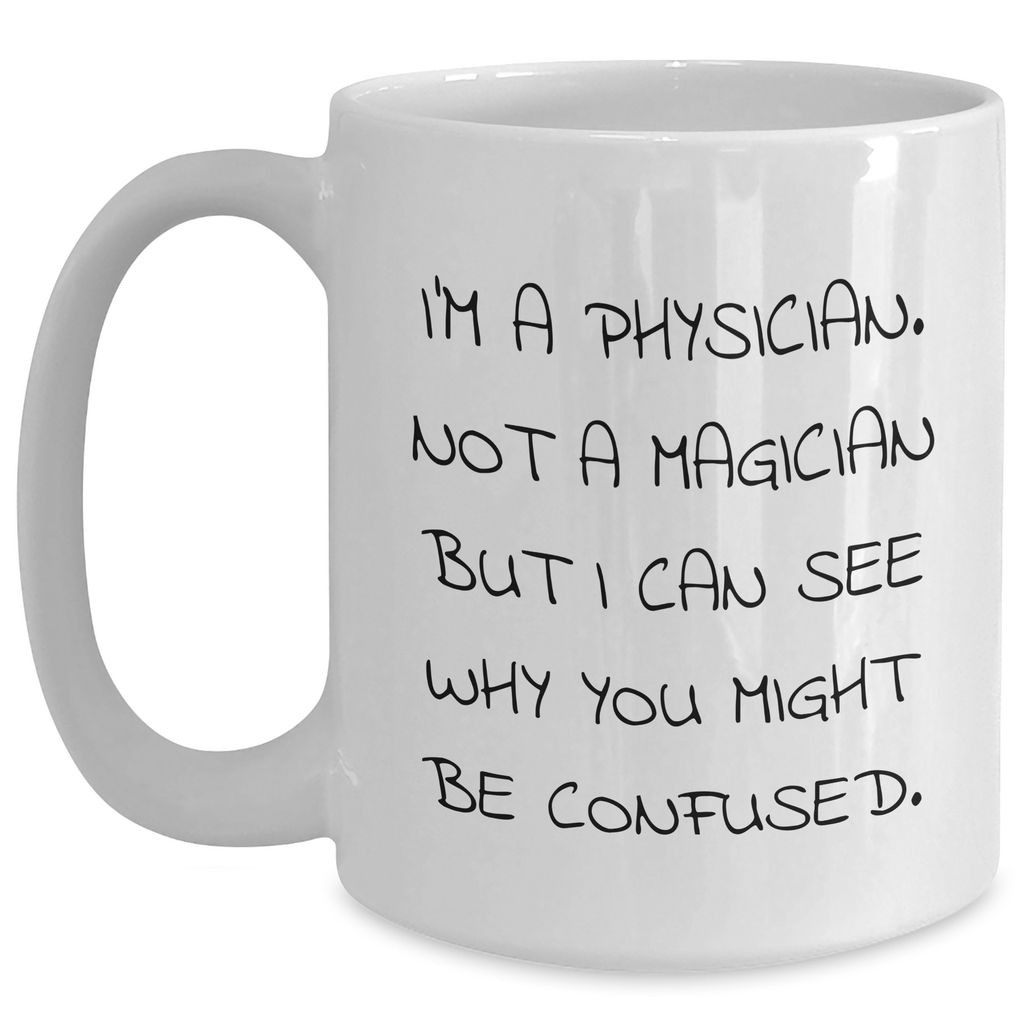 Funny Physician Gifts from Friends and Family - 'I'm A Physician. Not A Magician But I Can See Why You Might Be Confused.' White Coffee Mug for Physicians on Father's Day - Main