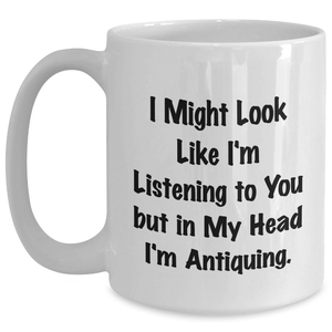 Funny Antiquing Gifts - 'I Might Look Like I'm Listening' White Coffee Mug for Dad, Friends, or Family - Unique Father's Day Unique Gifts from Men, Women, Coworkers