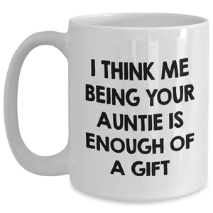 Auntie's Humorous Gift, Funny White Coffee Mug, 'I Think Me Being Your Auntie Is Enough Of A Gift', Gifts from Auntie to Auntie, Unique Father's Day Unique Gifts