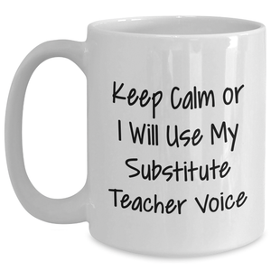 Funny Substitute Teacher Mug, Keep Calm or I'll Use My Voice, Gifts from Men to Dad, Unique Mother's Day Unique Gifts for Substitute Teacher, White Coffee Mug, Ceramic, 11oz or 15oz