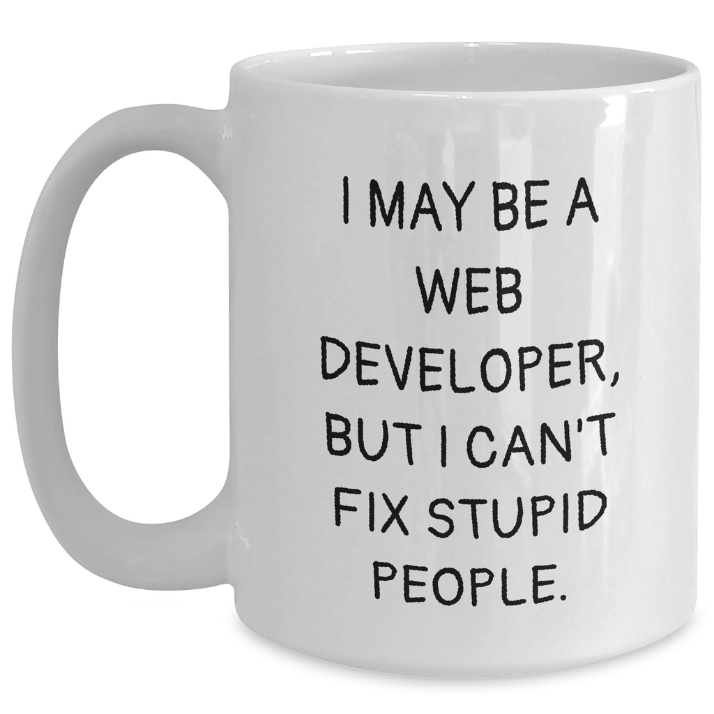 Funny Web Developer Gifts from Friends - Web Developer Coffee Mug for Graduation, 'I May Be A Web Developer, But I Can't Fix Stupid People.' - White Ceramic Mug - Main