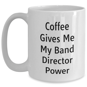 Funny Band Director Gifts from Friends - Coffee Gives Me My Power White Coffee Mug for Men, Unique Father's Day Unique Gift for Band Directors