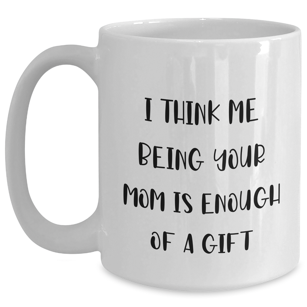 Funny Mom Gifts from Men - I Think Me Being Your Mom Is Enough Of A Gift - White Coffee Mug, 11oz or 15oz, Ceramic, Microwave & Dishwasher Safe for Mom's Day - Main