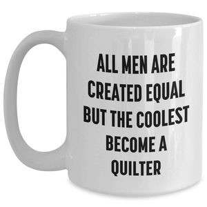 Funny Quilter Gifts from Men - 'All Men Are Created Equal But The Coolest Become A Quilter' White Coffee Mug for Quilter, Mother's Day Unique Gifts