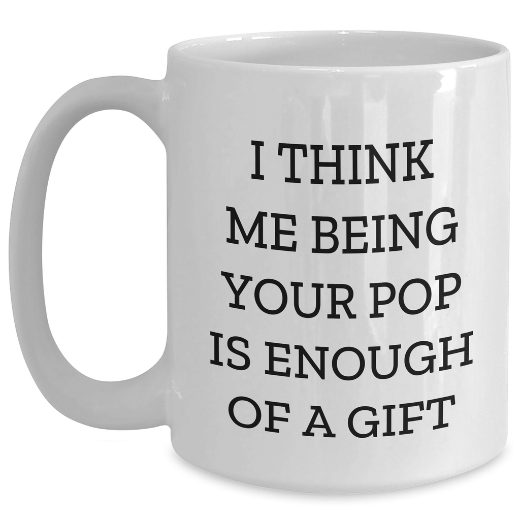 Funny Pop Gifts from Men, Unique White Coffee Mugs for Pops on Mother's Day, I Think Me Being Your Pop Is Enough Of A Gift - Main