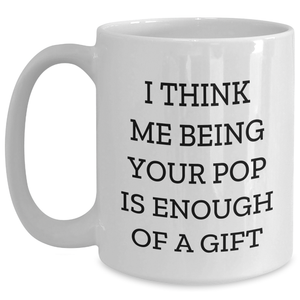 Funny Pop Gifts from Men, Unique White Coffee Mugs for Pops on Mother's Day, I Think Me Being Your Pop Is Enough Of A Gift