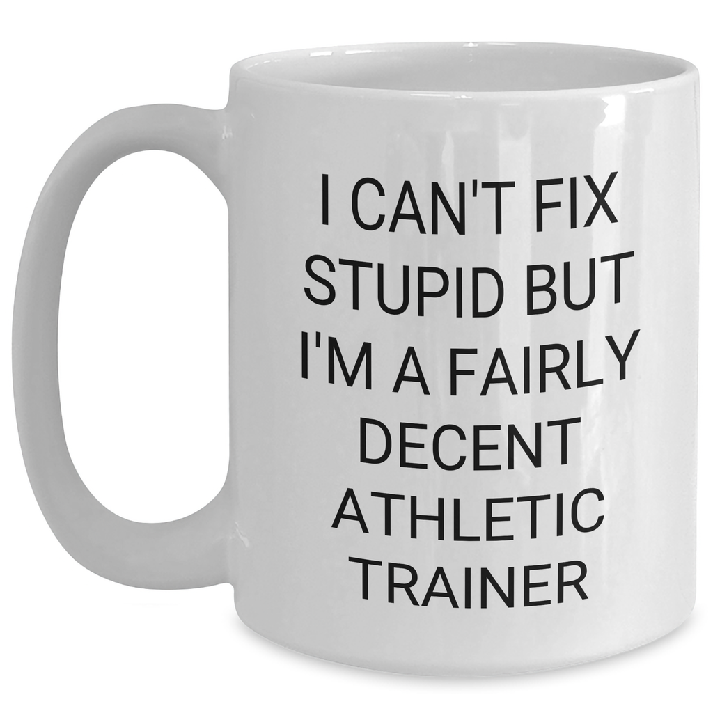 Funny Athletic Trainer Gifts for Men - I Can't Fix Stupid But I'm A Fairly Decent Athletic Trainer White Coffee Mug from Friends, Unique Graduation Gifts for Him - Main