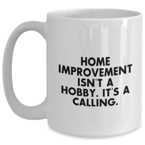 Home Improvement Enthusiasts Gifts from Men to Home Improvement Lovers - Funny White Coffee Mug 'Home Improvement Isn't A Hobby. It's A Calling.' for Father's Day
