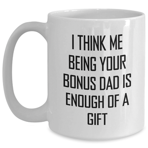 Funny Bonus Dad Gift, White Coffee Mug, I Think Me Being Your Bonus Dad Is Enough Of A Gift, Gifts from Men, Gifts for Bonus Dad