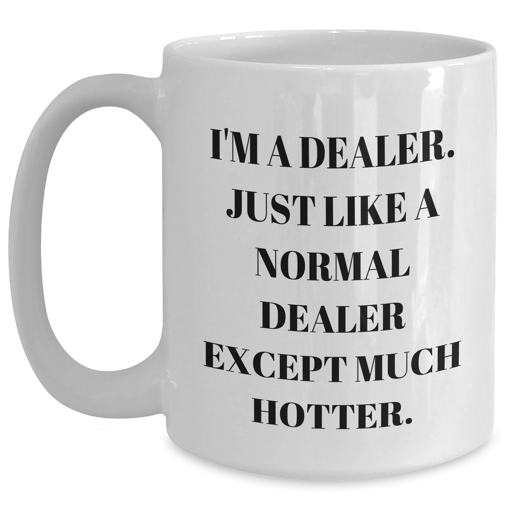 Funny Gifts from Friends for Dealers - White Coffee Mug, 'I'm A Dealer. Just Like A Normal Dealer Except Much Hotter.' - Main