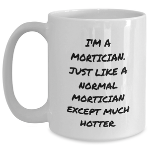 Mortician Gifts for Men, I'm A Mortician. Just Like A Normal Mortician Except Much Hotter., Funny White Coffee Mug, Graduation Unique Gifts from Men, For Mortician Friends
