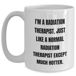 Funny Radiation Therapist Gifts, 'I'm A Radiation Therapist. Just Like A Normal Radiation Therapist Except Much Hotter.' White Coffee Mug for Mother's Day