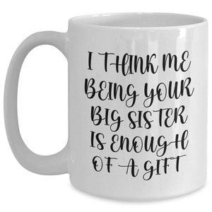 Funny Big Sister Gifts from Women to Big Sisters on Mother's Day White Coffee Mug, 'I Think Me Being Your Big Sister Is Enough Of A Gift'