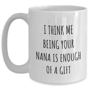 Funny Nana White Coffee Mug Gifts from Men, Unique Mother's Day Unique Gifts for Nana, I Think Me Being Your Nana Is Enough Of A Gift