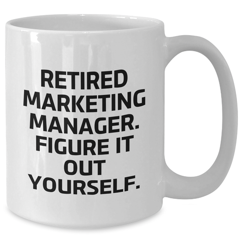 Image of Marketing Manager Funny Gifts from Friends on Father's Day - White Coffee Mug, Retired Marketing Manager. Figure It Out Yourself. - Additional