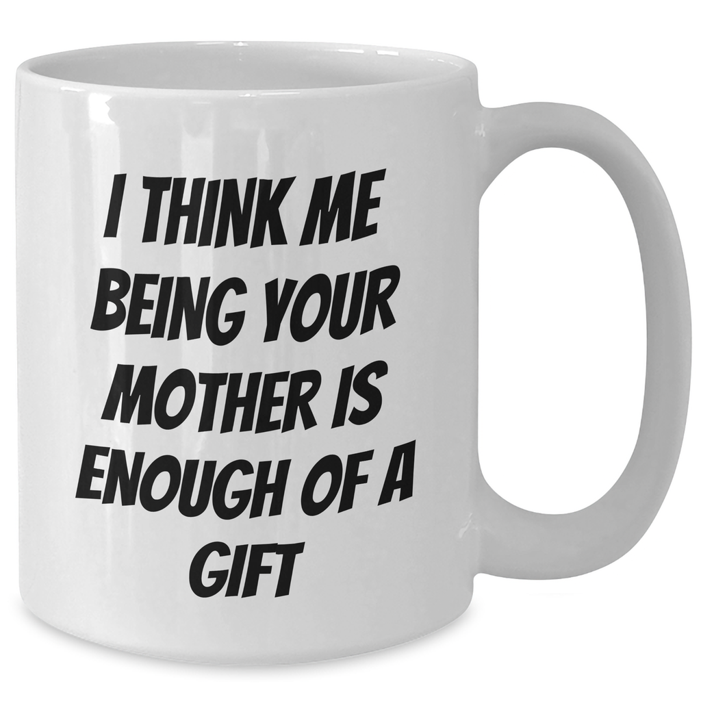 Funny White Coffee Mug Gifts from Mother to Mother, 'I Think Me Being Your Mother Is Enough Of A Gift' on Father's Day - Additional