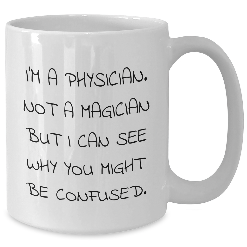 Funny Physician Gifts from Friends and Family - 'I'm A Physician. Not A Magician But I Can See Why You Might Be Confused.' White Coffee Mug for Physicians on Father's Day - Additional